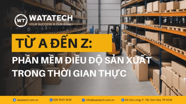 Từ A đến Z: Phần Mềm Điều Độ Sản Xuất Trong Thời Gian Thực