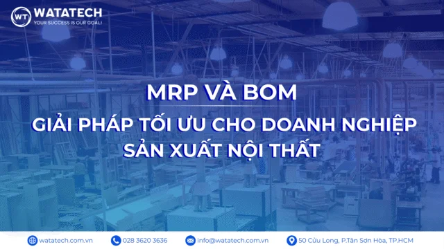 MRP và BOM: Giải pháp tối ưu cho doanh nghiệp sản xuất nội thất