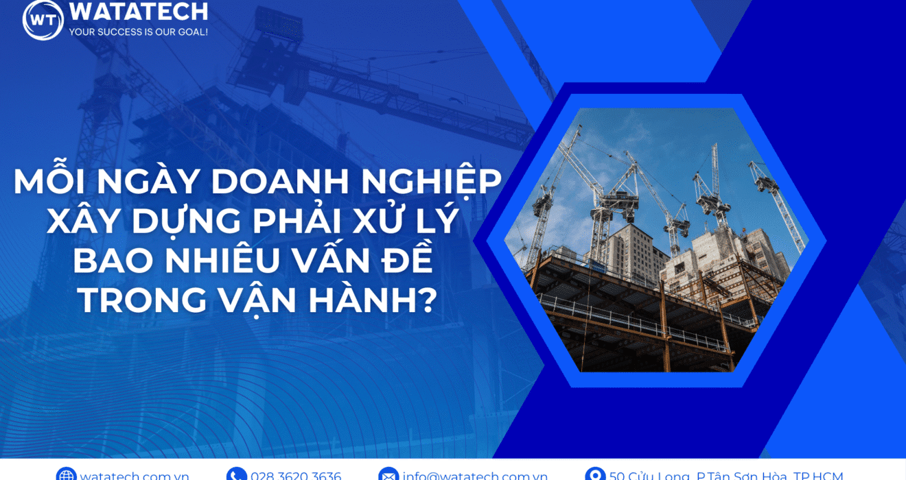 Mỗi ngày doanh nghiệp xây dựng phải xử lý bao nhiêu vấn đề trong vận hành?