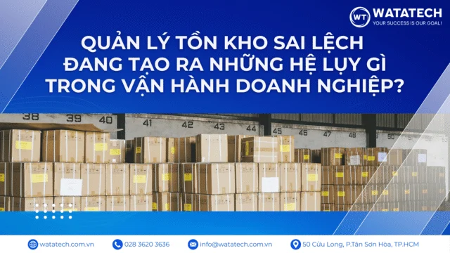 Quản lý tồn kho sai lệch đang tạo ra những hệ lụy gì trong vận hành doanh nghiệp?